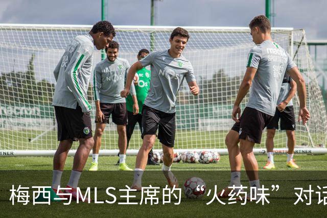 梅西与MLS主席的“火药味”对话，幕后故事真相大揭秘！